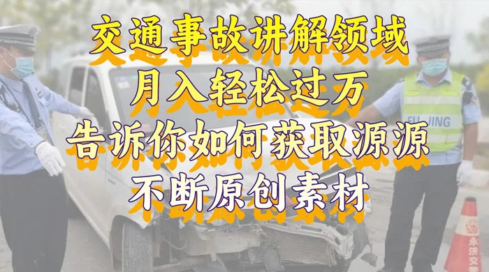 通事故讲解领域，月入轻松过万，告诉你如何获取源源不断原创素材，视频号中视频收益高 - 项目资源网 - 项目资源网