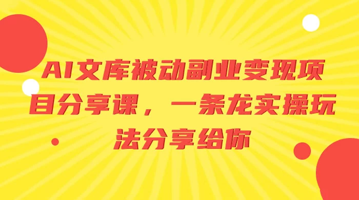AI 文库被动副业变现项目分享课，一条龙实操玩法分享给你 - 项目资源网 - 项目资源网