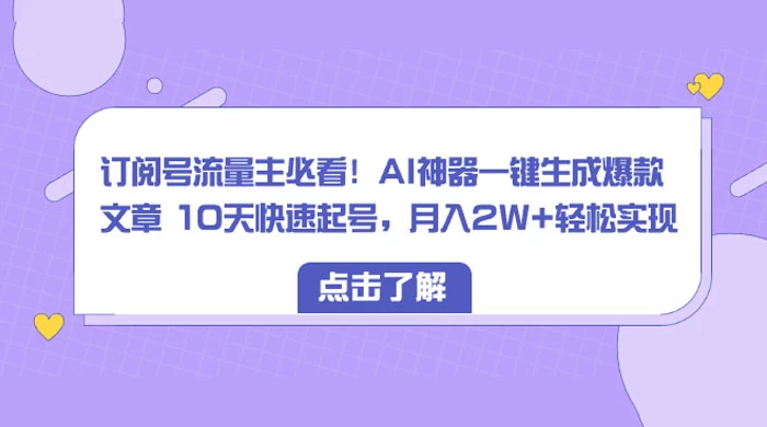 订阅号流量主必看！AI神器一键生成爆款文章 10天快速起号，月入 2W+ 轻松 - 项目资源网 - 项目资源网