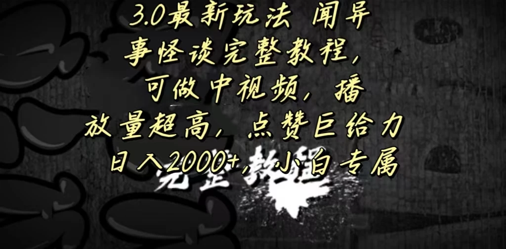 3.0最新玩法，闻异事怪谈完整教程，可做中视频，播放量超高，点赞巨给力，日入2000+，小白专属 - 项目资源网 - 项目资源网