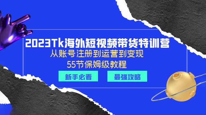 2023 Tk 海外短视频带货特训营：从账号注册到运营到变现 - 项目资源网 - 项目资源网