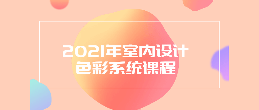 2021年室内设计色彩系统课程 - 项目资源网 - 项目资源网