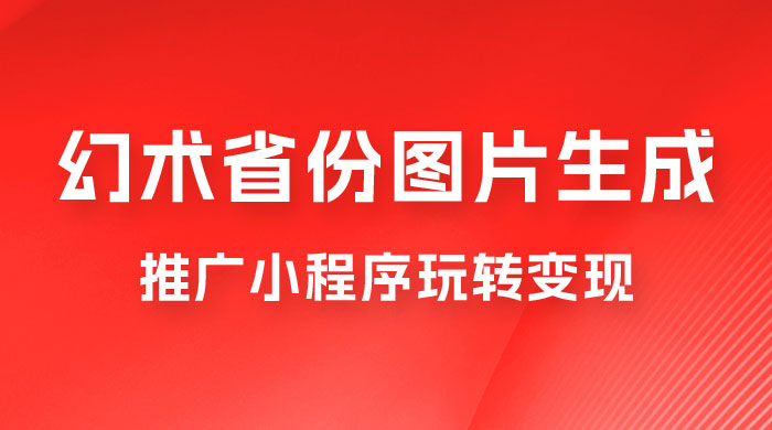 掌握幻术省份图片生成技巧，推广小程序玩转变现，月入过万 - 项目资源网 - 项目资源网