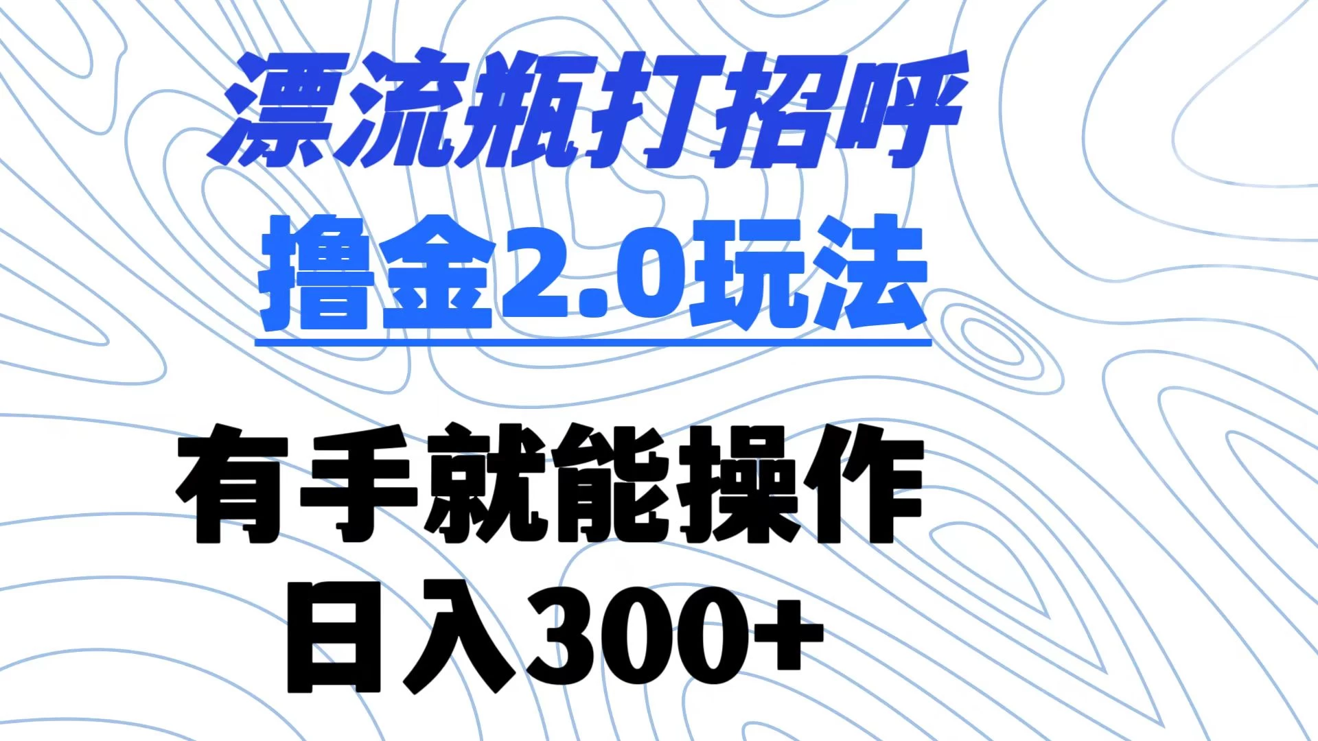 漂流瓶打招呼撸金2.0玩法 有手就能做  日入300+ - 项目资源网 - 项目资源网