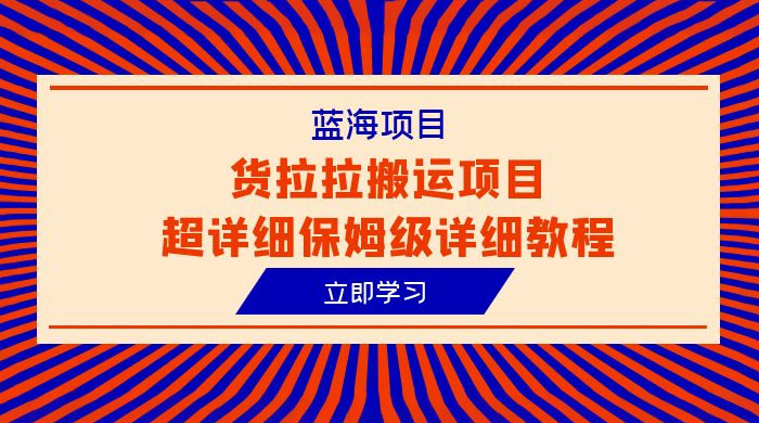 蓝海项目，货拉拉搬运项目：超详细保姆级详细教程 - 项目资源网 - 项目资源网