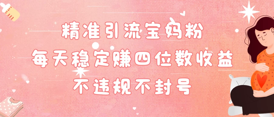 精准引流宝妈粉每天稳定赚四位数收益小白可以操作 - 项目资源网 - 项目资源网