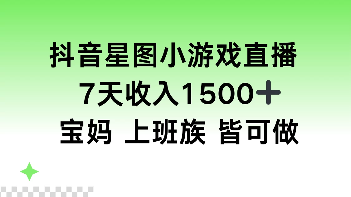 抖音星图小游戏直播，7天收入1500+，宝妈上班族皆可做 - 项目资源网 - 项目资源网