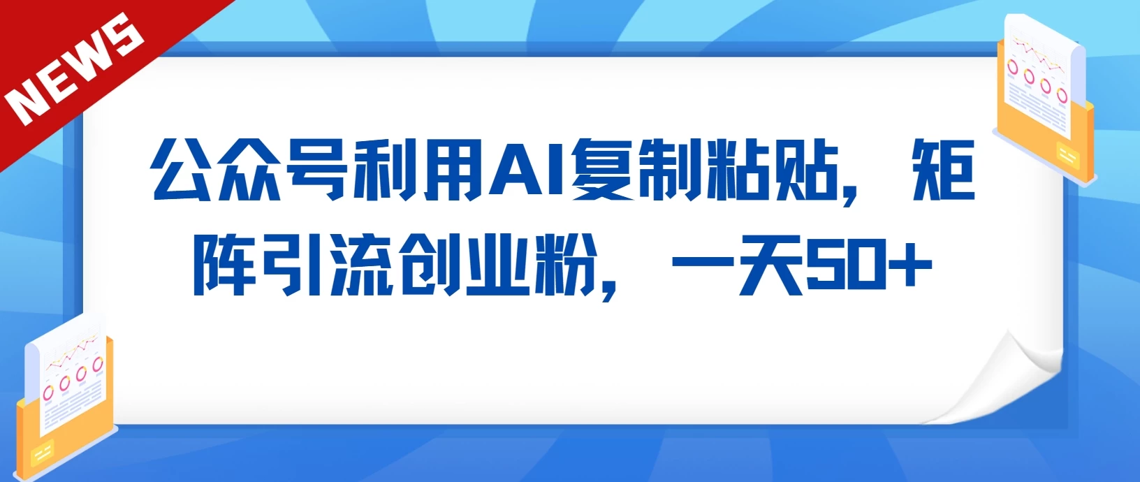 公众号利用AI复制粘贴，引流创业粉，一天50+ - 项目资源网 - 项目资源网