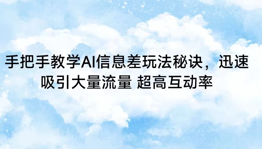 手把手教学AI信息差玩法秘诀，迅速吸引大量流量 超高互动率 - 项目资源网 - 项目资源网