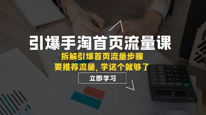 引爆·手淘首页流量课：拆解引爆首页流量步骤，要推荐流量，学这个就够了 - 项目资源网 - 项目资源网