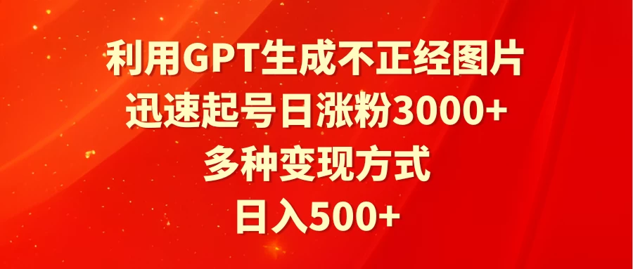 利用GPT生成不正经图片，迅速起号日涨粉3000+，多种变现方式，日入500+ - 项目资源网 - 项目资源网