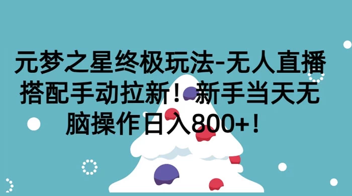 元梦之星终极玩法-无人直播搭配手动拉新，新手当天无脑操作日入800+ - 项目资源网 - 项目资源网