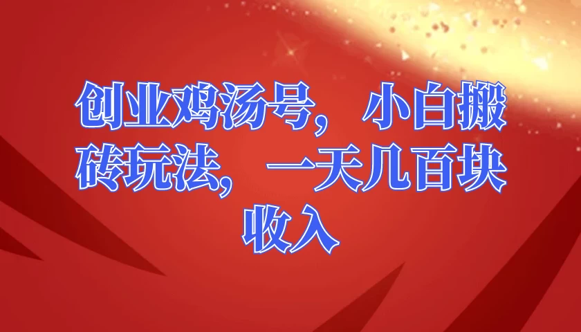 创业鸡汤号，小白搬砖玩法，一天几百块收入 - 项目资源网 - 项目资源网