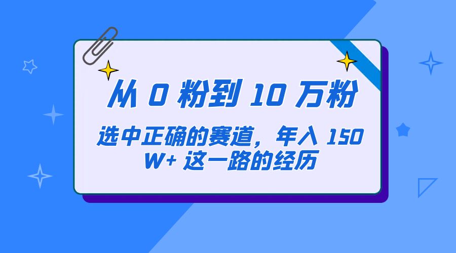 从 0 粉到 10 万粉，选中正确的赛道，年入 150W+ 这一路的经历 - 项目资源网 - 项目资源网