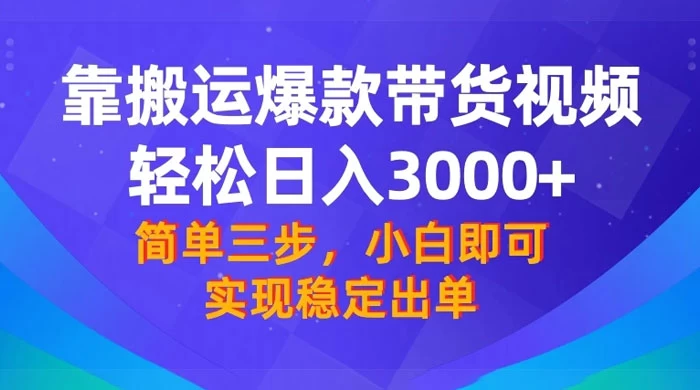 靠搬运爆款带货视频，轻松日入 3000+，终极 3.0 玩法，保姆式教学，简单三步，小白即可实现稳定出单 - 项目资源网 - 项目资源网