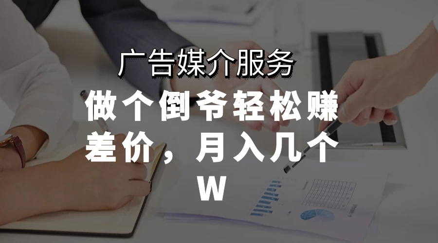 广告媒介服务，做个倒爷轻松赚差价，月入几个W - 项目资源网 - 项目资源网