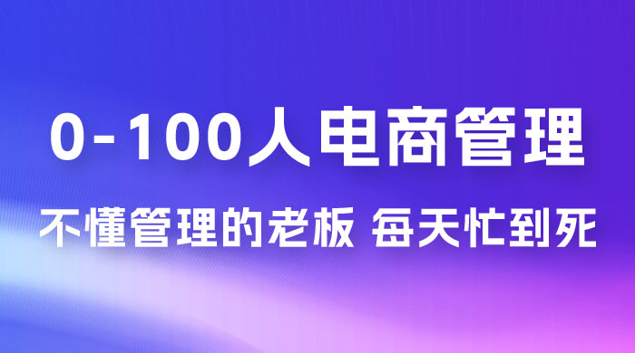 猫课蒋辉 0-100 人电商管理，不懂管理的老板，每天忙到死 - 项目资源网 - 项目资源网