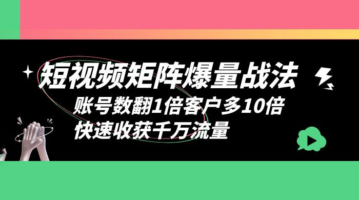 短视频矩阵爆量战法：账号数翻1倍客户多 10 倍，快速收获千万流量 - 项目资源网 - 项目资源网