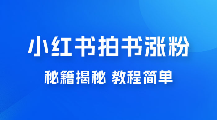 小红书拍书涨粉秘籍揭秘，教程简单，快速涨粉轻松变现 - 项目资源网 - 项目资源网