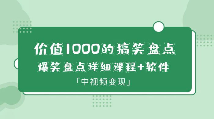 价值 1000 的搞笑盘点大 V 爆笑盘点详细课程+软件，中视频变现 - 项目资源网 - 项目资源网
