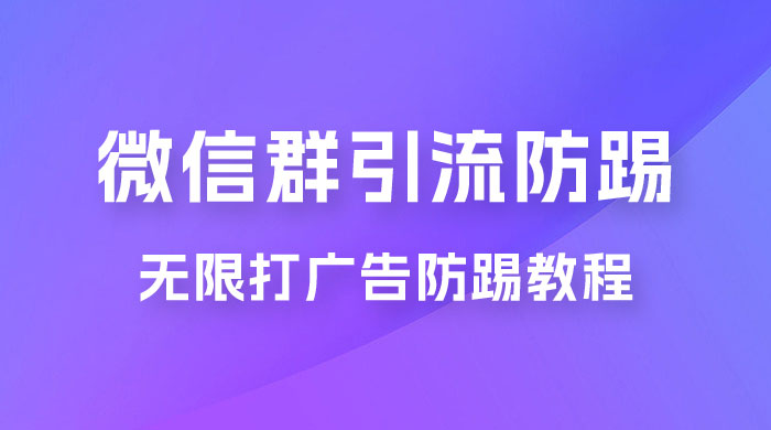 微信群引流无限打广告防踢教程，零风险日引 200+ 精准粉 - 项目资源网 - 项目资源网
