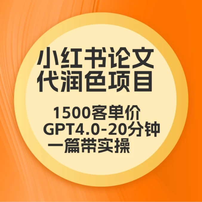 毕业季小红书论文代润色项目，本科1500，专科1200，高客单GPT4.0-20分钟一篇带实操 - 项目资源网 - 项目资源网