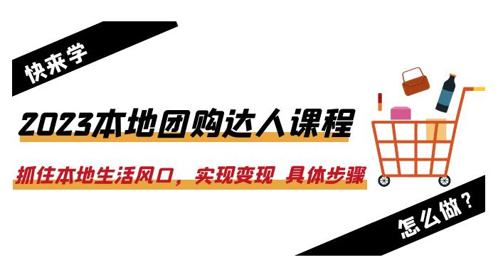 2023 本地团购达人课程：抓住本地生活风口，实现变现 具体步骤「 22 节课」 - 项目资源网 - 项目资源网