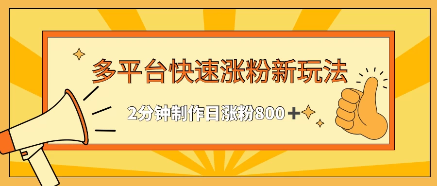 多平台快速涨粉最新玩法，2分钟制作，日涨粉800+ - 项目资源网 - 项目资源网