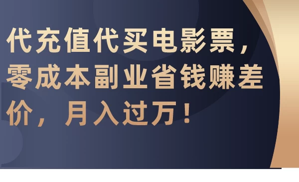 代充值代买电影票，零成本副业省钱赚差价，月入过万！ - 项目资源网 - 项目资源网