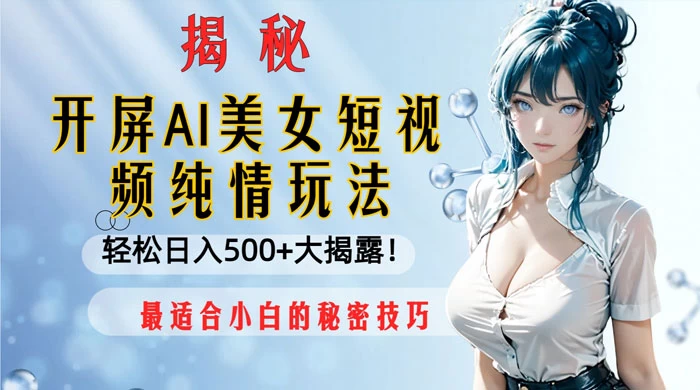 开屏 AI 美女短视频纯情玩法，轻松日入 500+ 最适合小白的秘密技巧大揭露！ - 项目资源网 - 项目资源网
