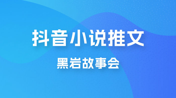 抖音小说推文项目玩法拆解，黑岩故事会，操作简单 0 门槛 - 项目资源网 - 项目资源网