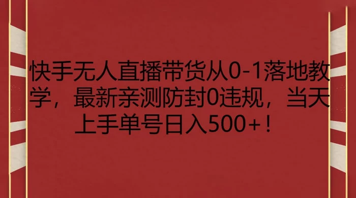 快手无人直播带货从 0-1 落地教学，最新亲测防封 0 违规，当天上手单号日入 500+ - 项目资源网 - 项目资源网
