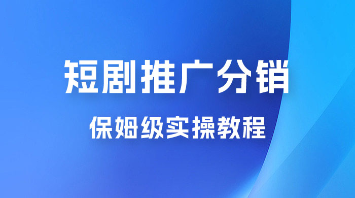 短剧推广分销项目保姆级实操教程，日入千元不是梦，附对接渠道！ - 项目资源网 - 项目资源网