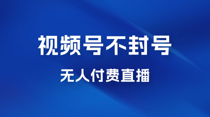 视频号不封号无人付费直播，流量印刷机最新玩法 - 项目资源网 - 项目资源网