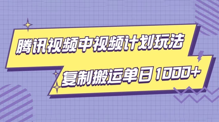 腾讯视频中视频计划项目玩法，简单搬运复制可刷爆流量，轻松单日收益1000+ - 项目资源网 - 项目资源网