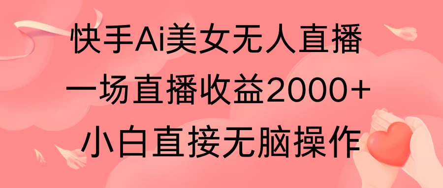 快手AI无人美女24小时无人直播，单场直播2000+，操作简单，小白直接无脑执行 - 项目资源网 - 项目资源网