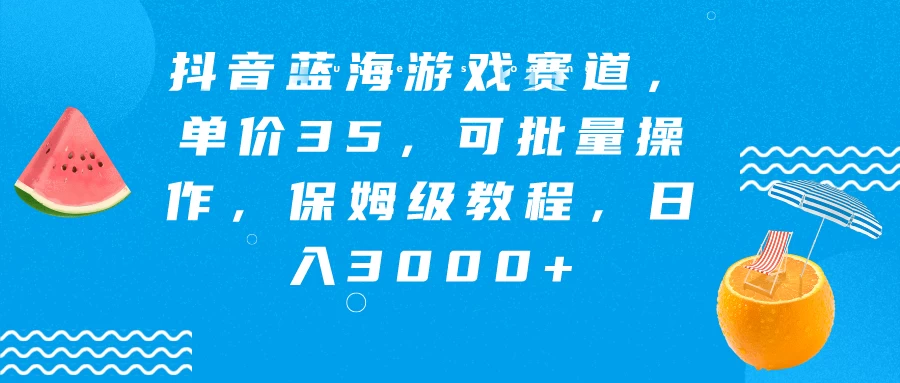 抖音蓝海游戏赛道，单价35，可批量操作，保姆级教程，日入3000+ - 项目资源网 - 项目资源网
