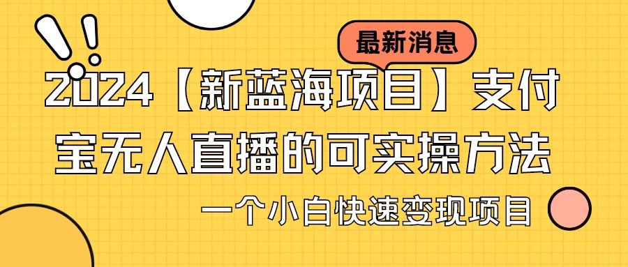 2024【新蓝海项目】支付宝无人直播的可实操方法，一个小白快速变现项目 - 项目资源网 - 项目资源网