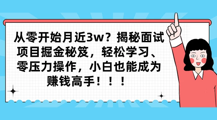 从零开始月入近3w？揭秘面试项目掘金秘笈，轻松学习、零压力操作，小白也能成为赚钱高手 - 项目资源网 - 项目资源网