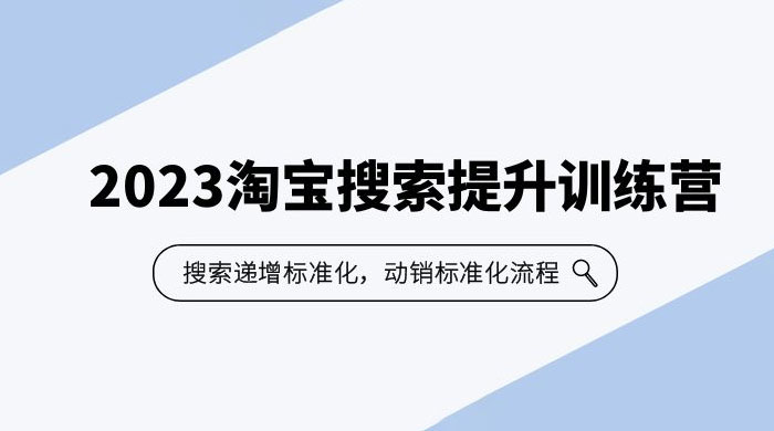 2023 淘宝搜索 · 提升训练营：搜索·递增标准化，动销标准化流程 - 项目资源网 - 项目资源网