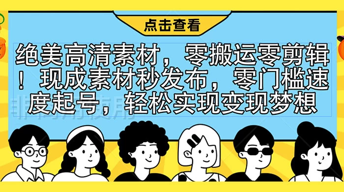 绝美高清素材，零搬运零剪辑！现成素材秒发布，零门槛速度起号，轻松实现变现梦想 - 项目资源网 - 项目资源网