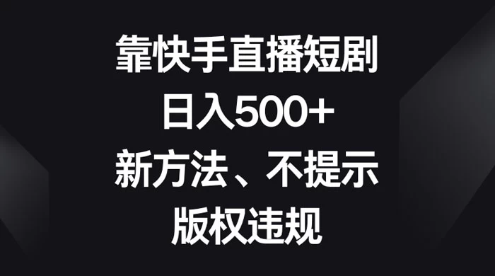 靠快手直播短剧，日入500+，新方法、不提示版权违规 - 项目资源网 - 项目资源网