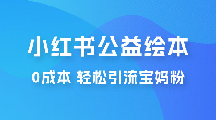 小红书公益绘本引流变现：0 成本，轻松引流宝妈粉变现 - 项目资源网 - 项目资源网