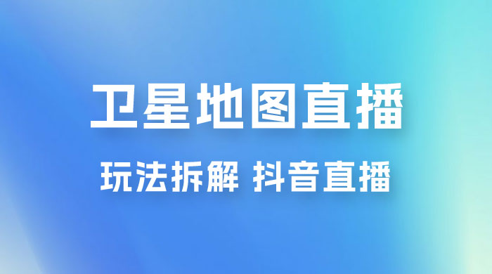 卫星地图直播玩法拆解：一天只需几小时，轻松日赚 500+ - 项目资源网 - 项目资源网