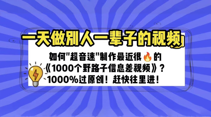 最近很火的《 1000 个野路子信息差》制作教程 100% 过原创 - 项目资源网 - 项目资源网