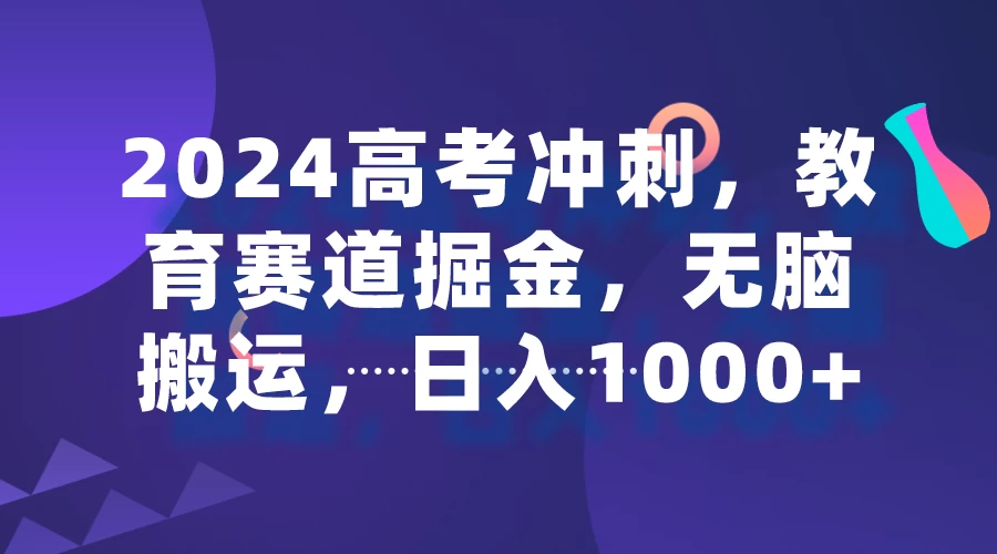 2024高考冲刺，教育赛道掘金，无脑搬运，日入1000+ - 项目资源网 - 项目资源网
