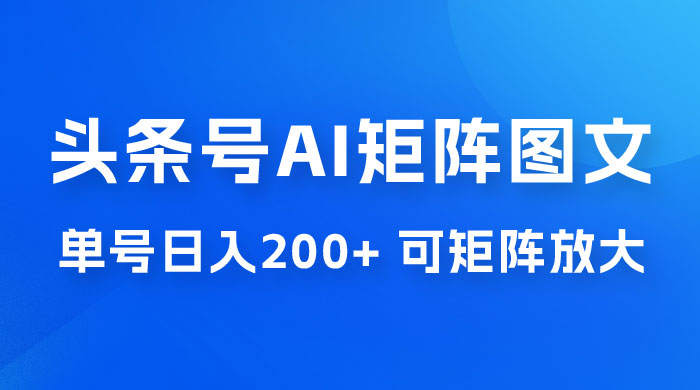 头条号 AI 矩阵图文玩法，单号日入 200+，可矩阵放大 - 项目资源网 - 项目资源网