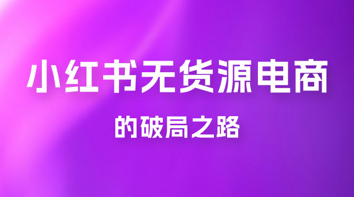 小红书官方打压之下，无货源电商的破局之路 - 项目资源网 - 项目资源网