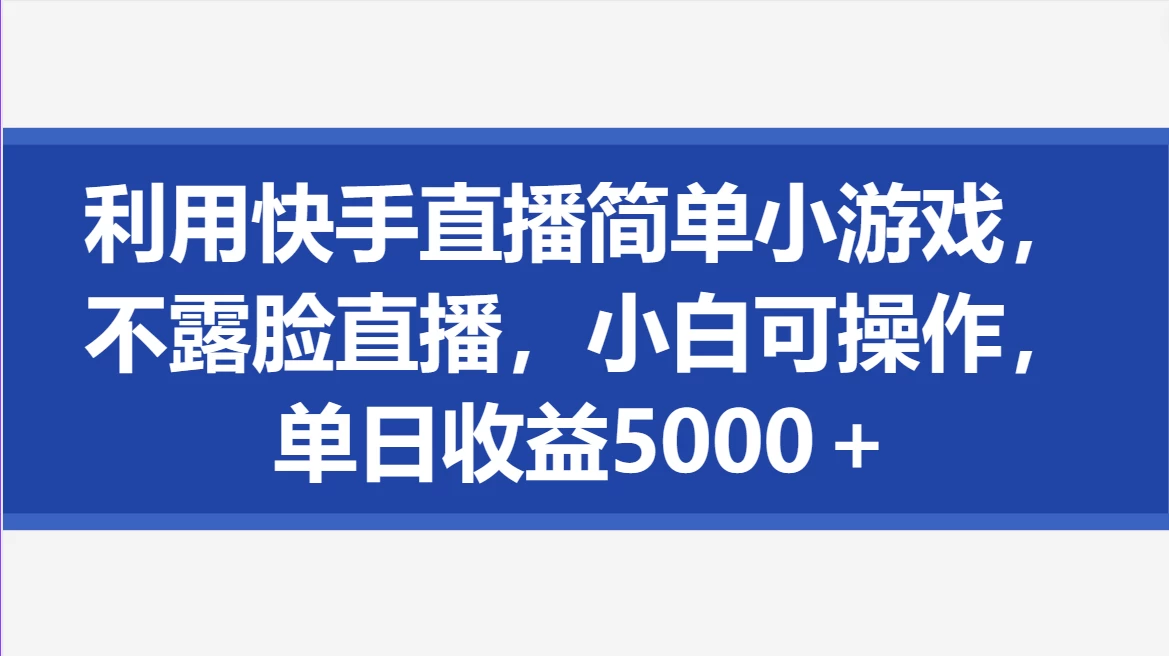 利用快手直播简单小游戏，不露脸直播，小白可操作，单日收益5000＋ - 项目资源网 - 项目资源网