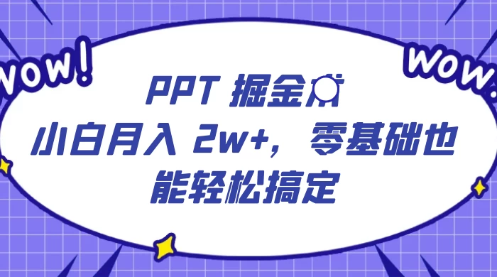 PPT 掘金术：小白月入 2w+，零基础也能轻松搞定，保姆式教学，无脑操作即可 - 项目资源网 - 项目资源网